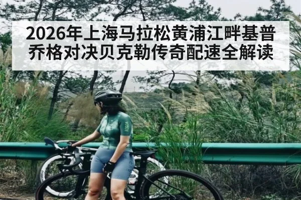 2026年上海马拉松黄浦江畔基普乔格对决贝克勒传奇配速全解读